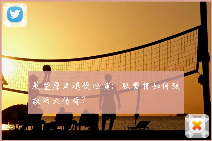 展望詹库退役巡演:联盟将如何致敬两大传奇?
