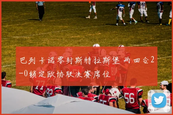 巴列卡诺零封斯特拉斯堡 两回合2-0锁定欧协联决赛席位