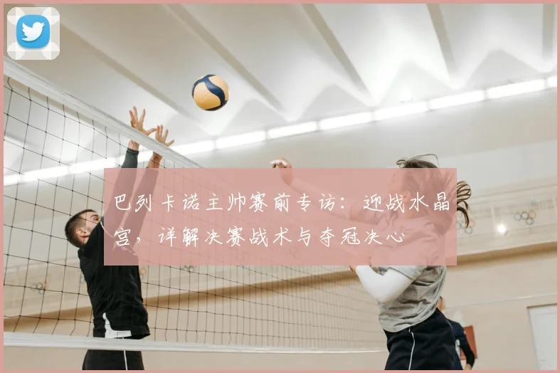 巴列卡诺主帅赛前专访：迎战水晶宫，详解决赛战术与夺冠决心