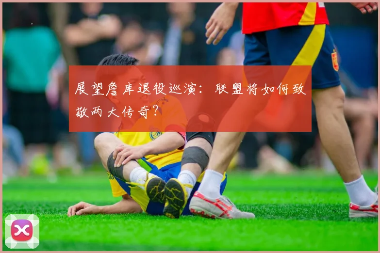 展望詹库退役巡演:联盟将如何致敬两大传奇?