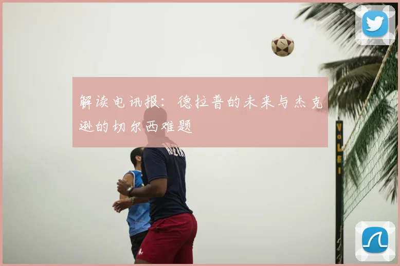 解读电讯报：德拉普的未来与杰克逊的切尔西难题
