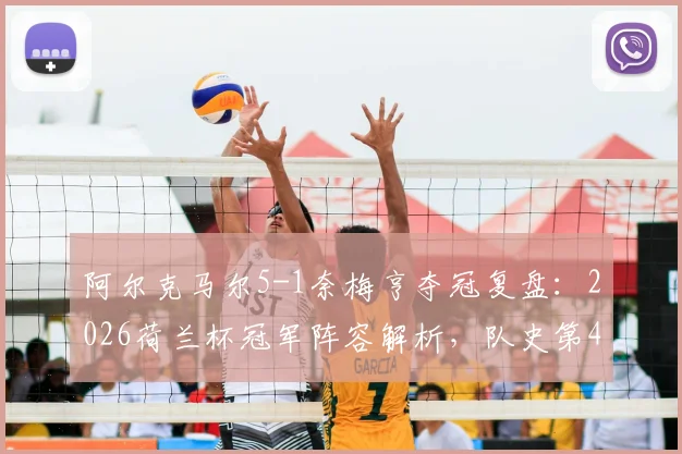 阿尔克马尔5-1奈梅亨夺冠复盘：2026荷兰杯冠军阵容解析，队史第4冠如何炼成
