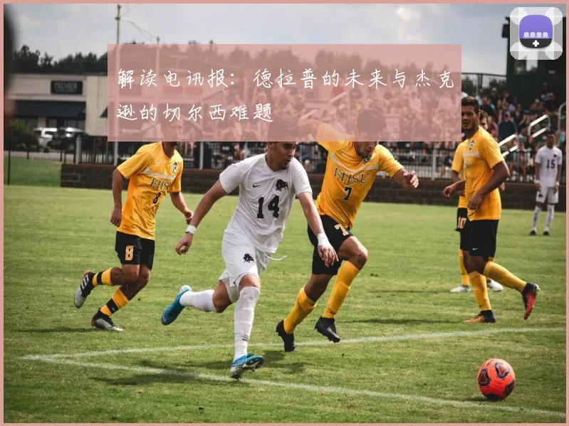 解读电讯报:德拉普的未来与杰克逊的切尔西难题
