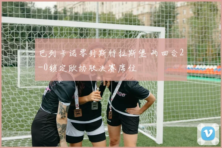 巴列卡诺零封斯特拉斯堡 两回合2-0锁定欧协联决赛席位