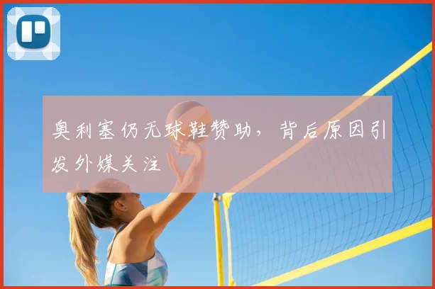 奥利塞仍无球鞋赞助，背后原因引发外媒关注